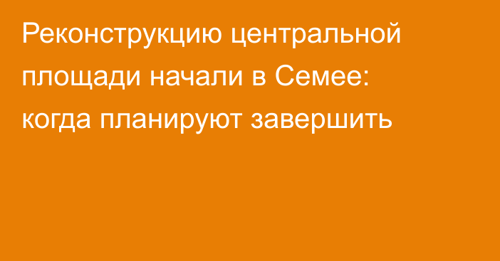 Реконструкцию центральной площади начали в Семее: когда планируют завершить