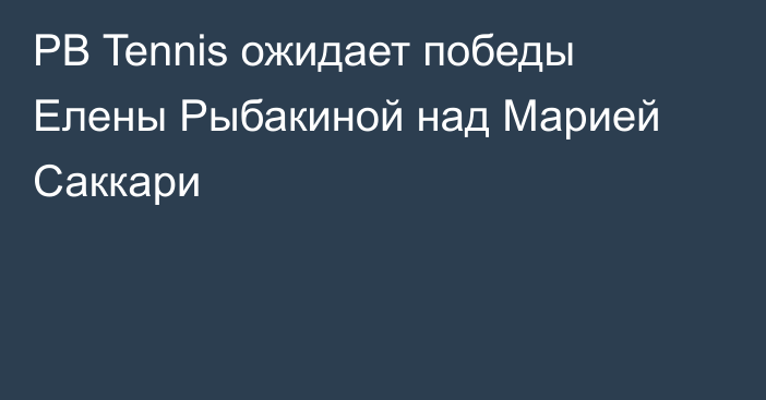 PB Tennis ожидает победы Елены Рыбакиной над Марией Саккари