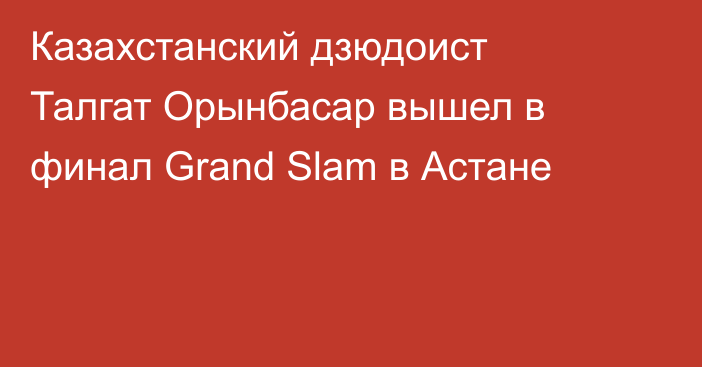 Казахстанский дзюдоист Талгат Орынбасар вышел в финал Grand Slam в Астане