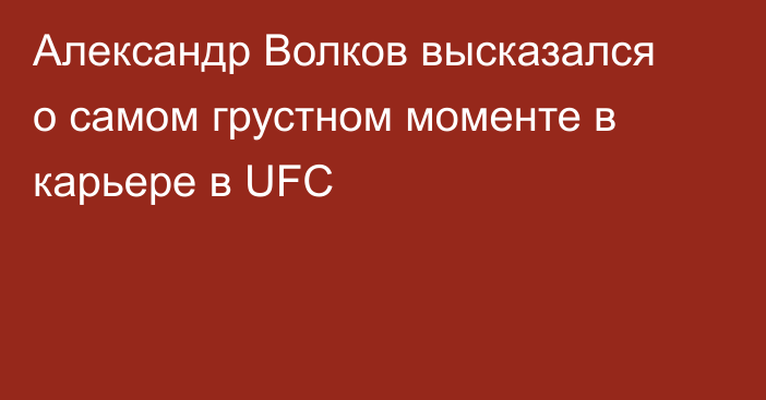 Александр Волков высказался о самом грустном моменте в карьере в UFC