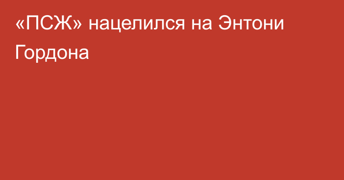 «ПСЖ» нацелился на Энтони Гордона