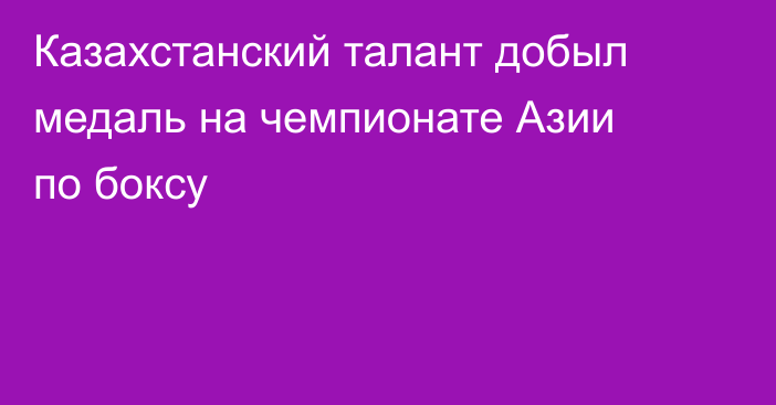 Казахстанский талант добыл медаль на чемпионате Азии по боксу