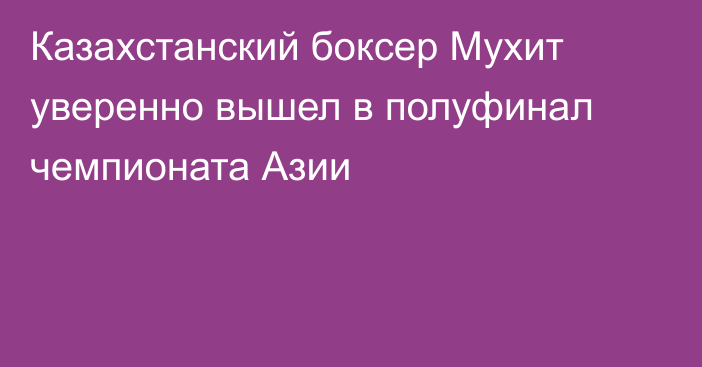 Казахстанский боксер Мухит уверенно вышел в полуфинал чемпионата Азии