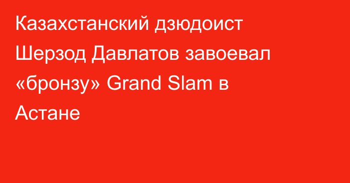 Казахстанский дзюдоист Шерзод Давлатов завоевал «бронзу» Grand Slam в Астане