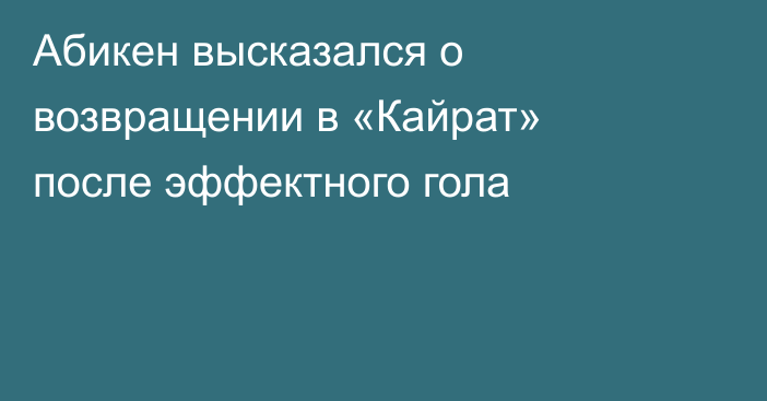 Абикен высказался о возвращении в «Кайрат» после эффектного гола