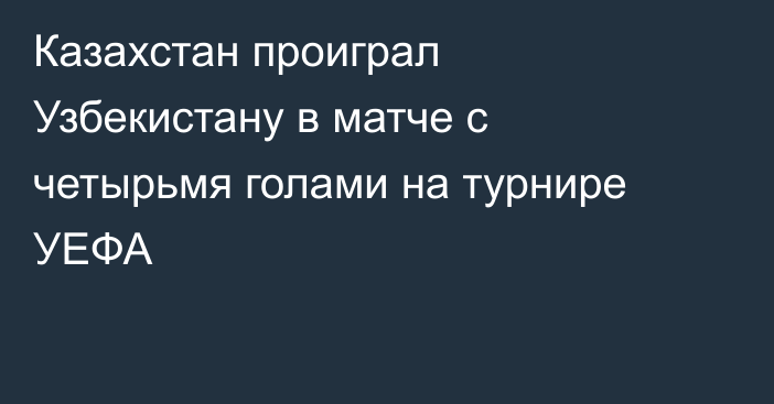 Казахстан проиграл Узбекистану в матче с четырьмя голами на турнире УЕФА