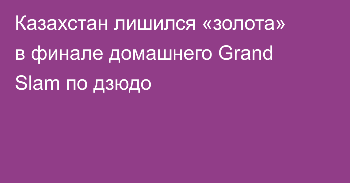 Казахстан лишился «золота» в финале домашнего Grand Slam по дзюдо