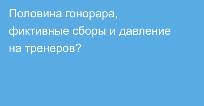 Половина гонорара, фиктивные сборы и давление на тренеров?