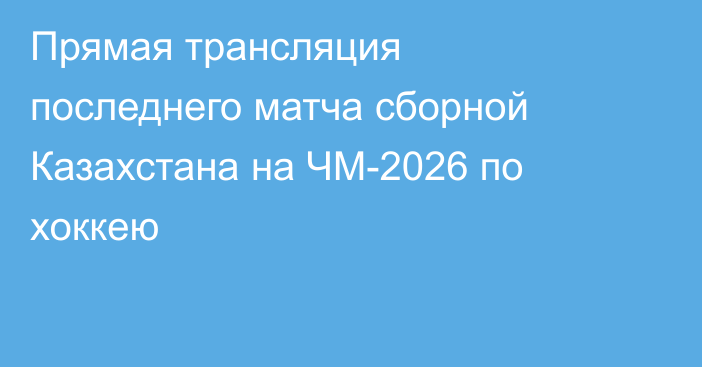 Прямая трансляция последнего матча сборной Казахстана на ЧМ-2026 по хоккею