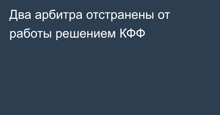 Два арбитра отстранены от работы решением КФФ