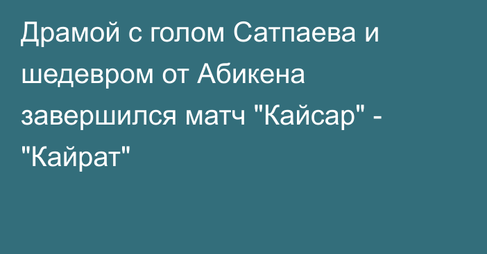Драмой с голом Сатпаева и шедевром от Абикена завершился матч 