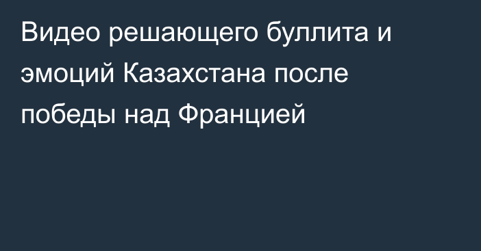 Видео решающего буллита и эмоций Казахстана после победы над Францией