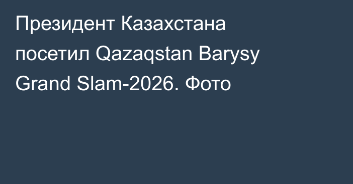 Президент Казахстана посетил Qazaqstan Barysy Grand Slam-2026. Фото