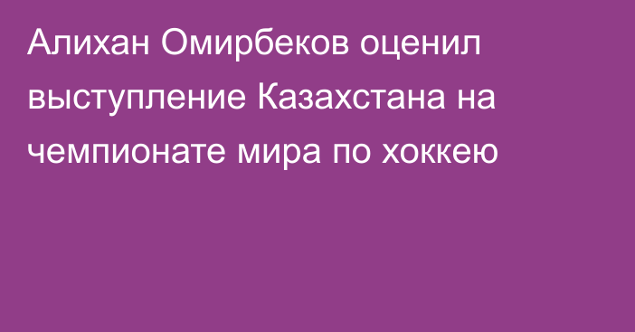 Алихан Омирбеков оценил выступление Казахстана на чемпионате мира по хоккею