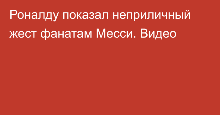 Роналду показал неприличный жест фанатам Месси. Видео