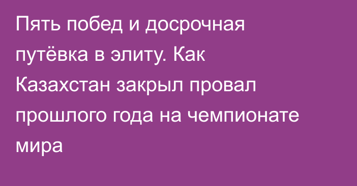Пять побед и досрочная путёвка в элиту. Как Казахстан закрыл провал прошлого года на чемпионате мира