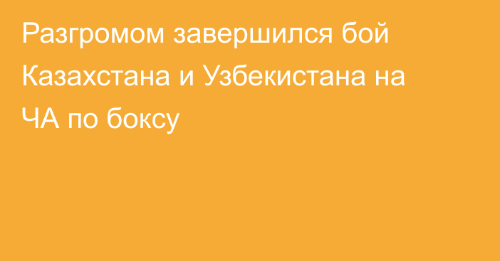 Разгромом завершился бой Казахстана и Узбекистана на ЧА по боксу