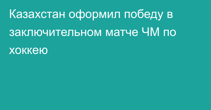 Казахстан оформил победу в заключительном матче ЧМ по хоккею