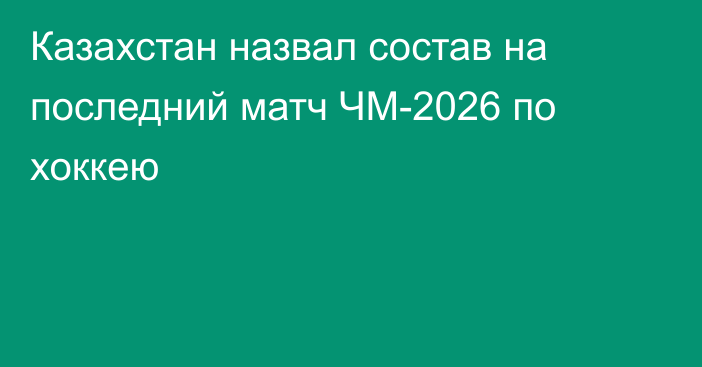 Казахстан назвал состав на последний матч ЧМ-2026 по хоккею