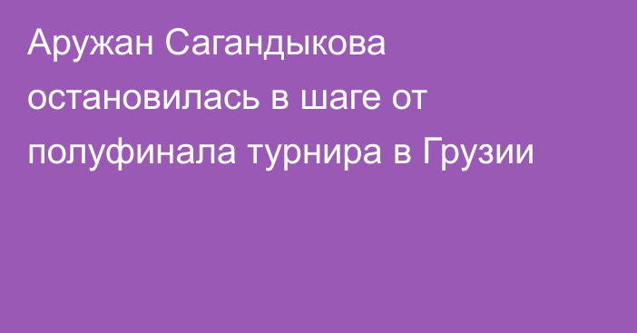 Аружан Сагандыкова остановилась в шаге от полуфинала турнира в Грузии