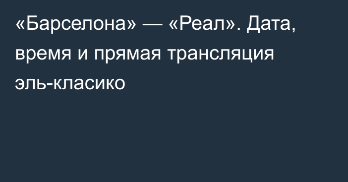 «Барселона» — «Реал». Дата, время и прямая трансляция эль-класико