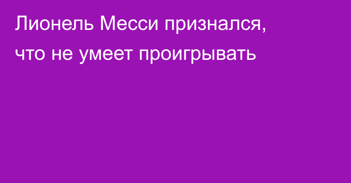Лионель Месси признался, что не умеет проигрывать