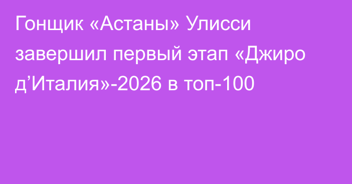 Гонщик «Астаны» Улисси завершил первый этап «Джиро д’Италия»-2026 в топ-100