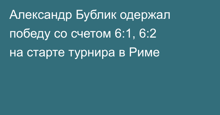 Александр Бублик одержал победу со счетом 6:1, 6:2 на старте турнира в Риме