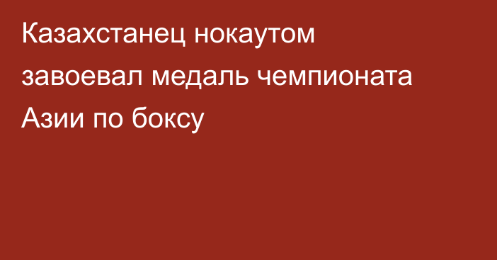 Казахстанец нокаутом завоевал медаль чемпионата Азии по боксу