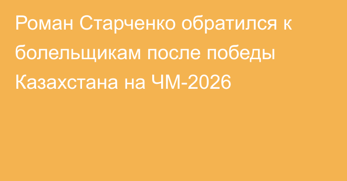 Роман Старченко обратился к болельщикам после победы Казахстана на ЧМ-2026
