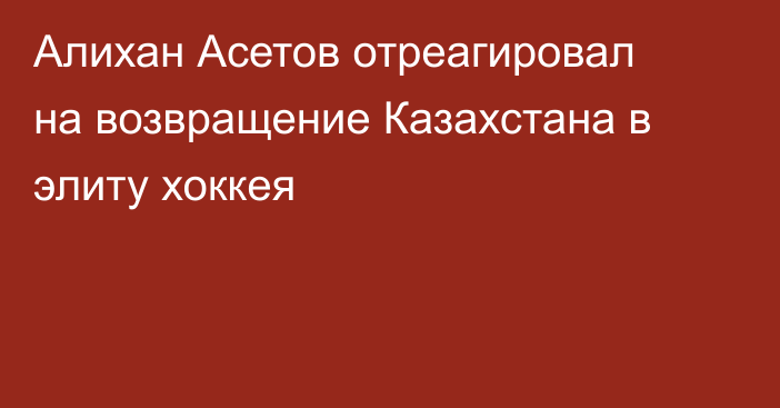 Алихан Асетов отреагировал на возвращение Казахстана в элиту хоккея