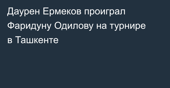 Даурен Ермеков проиграл Фаридуну Одилову на турнире в Ташкенте