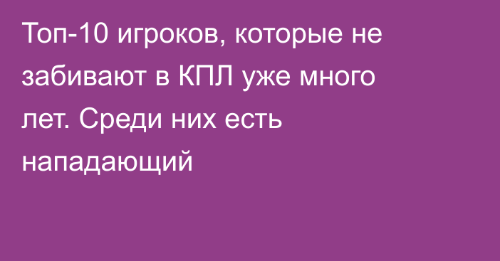 Топ-10 игроков, которые не забивают в КПЛ уже много лет. Среди них есть нападающий