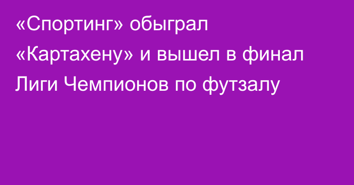 «Спортинг» обыграл «Картахену» и вышел в финал Лиги Чемпионов по футзалу