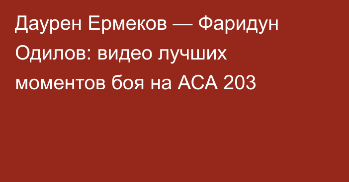 Даурен Ермеков — Фаридун Одилов: видео лучших моментов боя на АСА 203