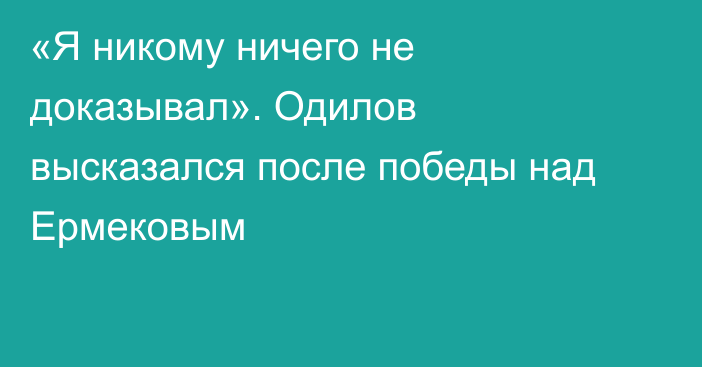 «Я никому ничего не доказывал». Одилов высказался после победы над Ермековым
