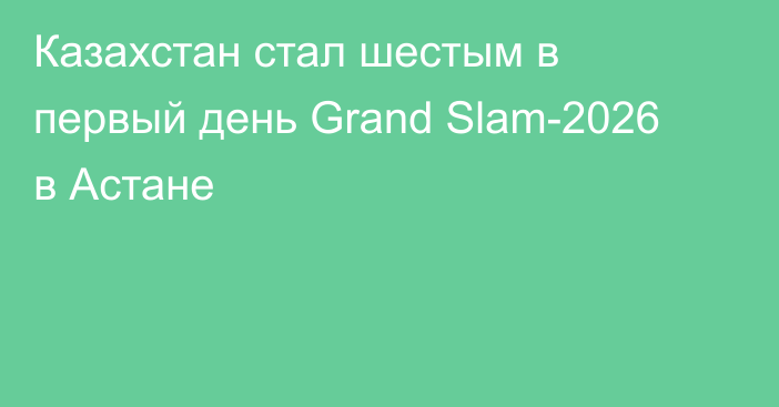 Казахстан стал шестым в первый день Grand Slam-2026 в Астане