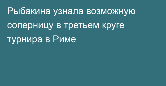 Рыбакина узнала возможную соперницу в третьем круге турнира в Риме