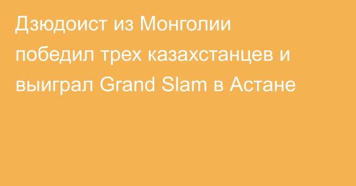 Дзюдоист из Монголии победил трех казахстанцев и выиграл Grand Slam в Астане
