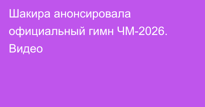 Шакира анонсировала официальный гимн ЧМ-2026. Видео