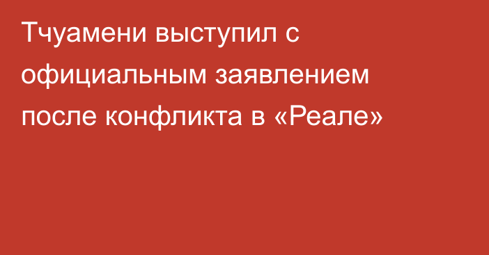 Тчуамени выступил с официальным заявлением после конфликта в «Реале»