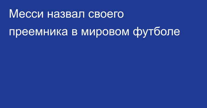 Месси назвал своего преемника в мировом футболе