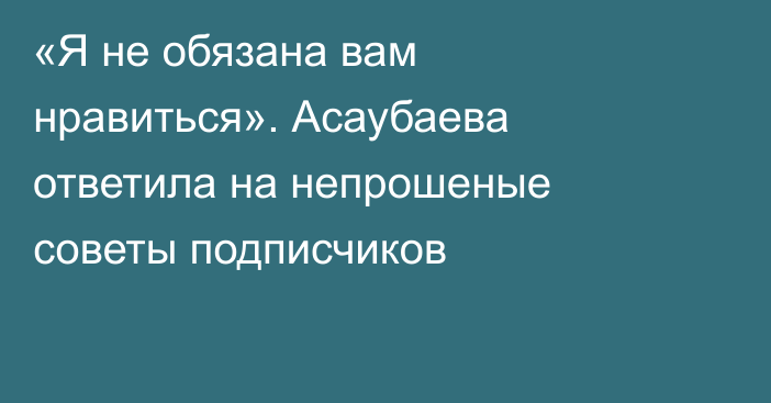 «Я не обязана вам нравиться». Асаубаева ответила на непрошеные советы подписчиков