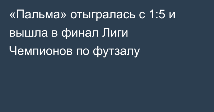 «Пальма» отыгралась с 1:5 и вышла в финал Лиги Чемпионов по футзалу