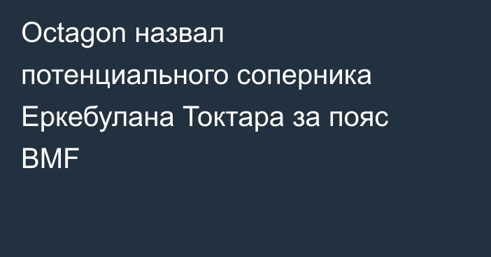 Octagon назвал потенциального соперника Еркебулана Токтара за пояс BMF