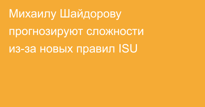 Михаилу Шайдорову прогнозируют сложности из-за новых правил ISU