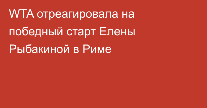 WTA отреагировала на победный старт Елены Рыбакиной в Риме