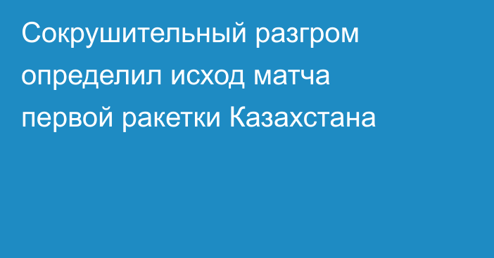 Сокрушительный разгром определил исход матча первой ракетки Казахстана