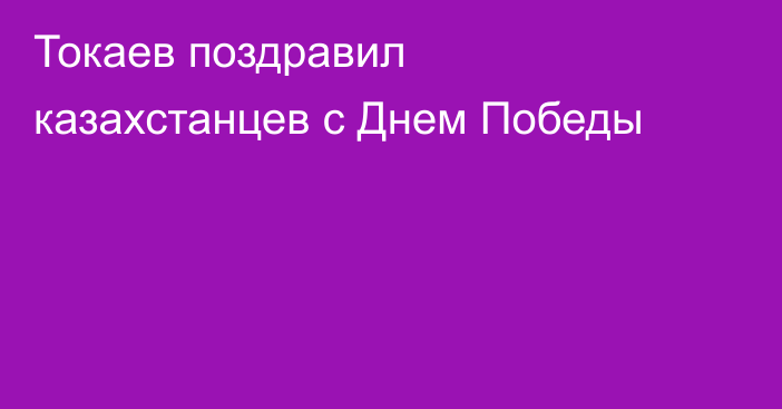 Токаев поздравил казахстанцев с Днем Победы
