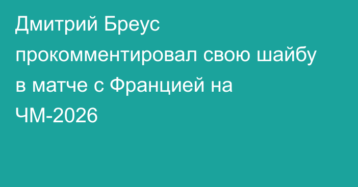 Дмитрий Бреус прокомментировал свою шайбу в матче с Францией на ЧМ-2026